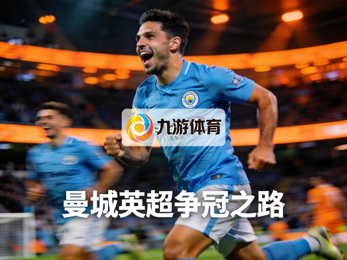 曼城俱乐部球员庆祝进球，蓝色球衣与橙色灯光交映，九游体育网站呈现曼城英超争冠之路
