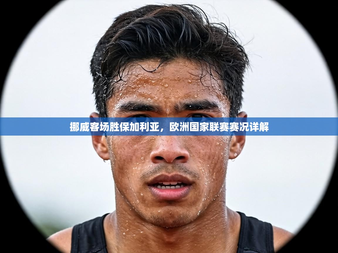 挪威客场胜保加利亚，欧洲国家联赛赛况详解  第1张