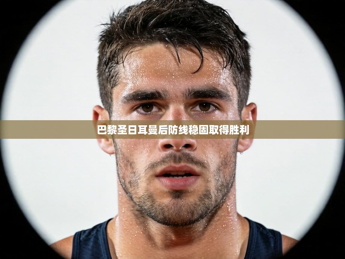 巴黎圣日耳曼后防线稳固取得胜利  第1张