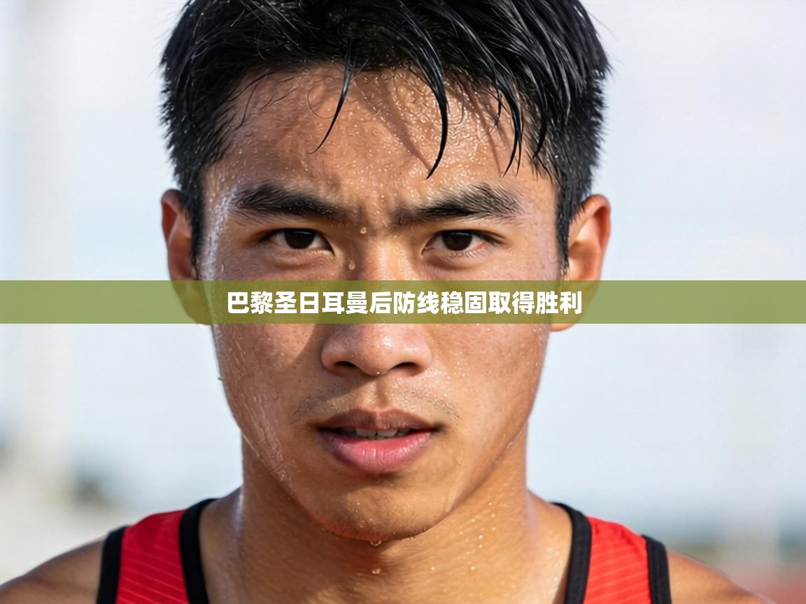 巴黎圣日耳曼后防线稳固取得胜利  第2张